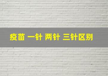 疫苗 一针 两针 三针区别